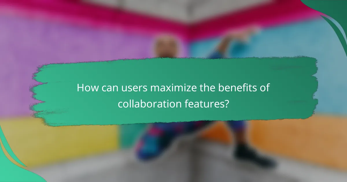 How can users maximize the benefits of collaboration features?